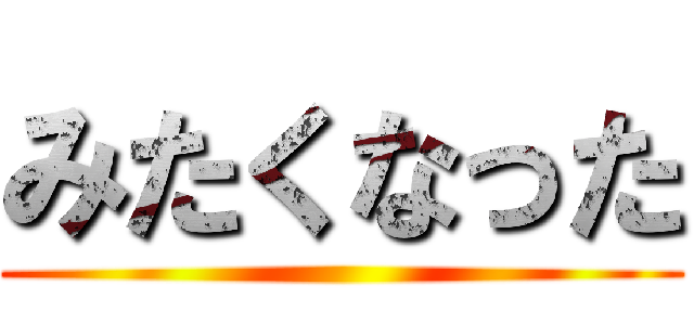 みたくなった ()