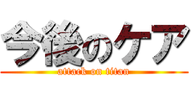 今後のケア (attack on titan)