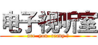 电子视听室 (are  you  ready ?)