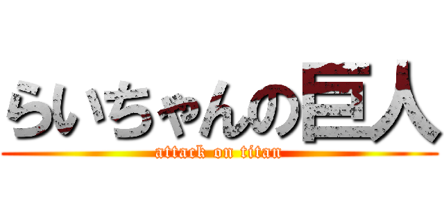 らいちゃんの巨人 (attack on titan)