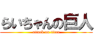らいちゃんの巨人 (attack on titan)
