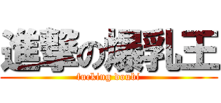 進撃の爆乳王 (fucking doubi)