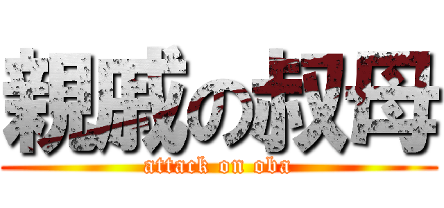 親戚の叔母 (attack on oba)