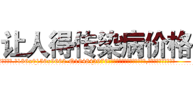 让人得传染病价格 (让人得传染病价格【电.话186x0156x9662-Q194843976林氏药业】我们做的是长期生意,靠的是老客户长期支持
参考消息网2月20日报道 韩媒称，“剩女多、离婚率高的城市，房价一定会上涨。”这是中国经济学家金岩石2016年12月参加在上海举行的房地产相关论坛时说的话。
)