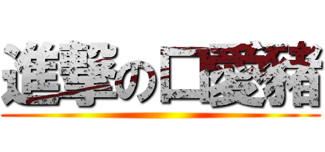 進撃の口愛豬 ()