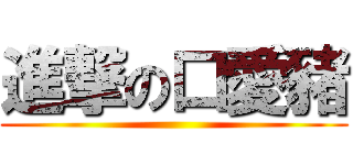 進撃の口愛豬 ()