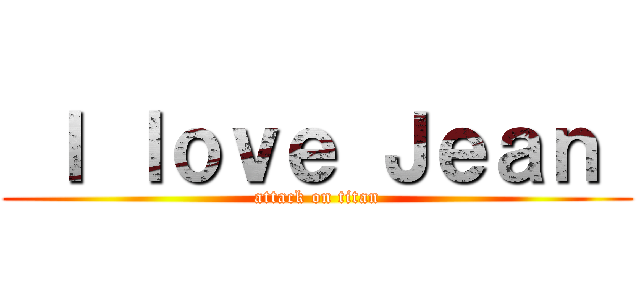  Ｉ ｌｏｖｅ Ｊｅａｎ  (attack on titan)