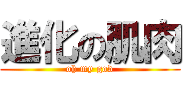 進化の肌肉 (oh my god)