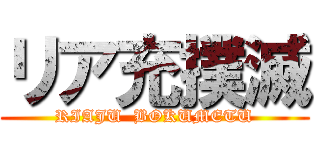 リア充撲滅 (RIAJU  BOKUMETU)
