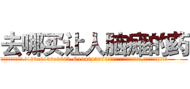 去哪买让人脑瘫的药 (去哪买让人脑瘫的药【电.话186x0156x9662-Q194843976林氏药业】我们做的是长期生意,靠的是老客户长期支持
参考消息网2月20日报道 韩媒称，“剩女多、离婚率高的城市，房价一定会上涨。”这是中国经济学家金岩石2016年12月参加在上海举行的房地产相关论坛时说的话。
)