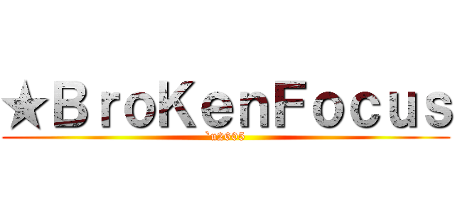 ★ＢｒｏＫｅｎＦｏｃｕｓ (`u2605)