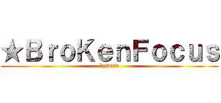 ★ＢｒｏＫｅｎＦｏｃｕｓ (`u2605)