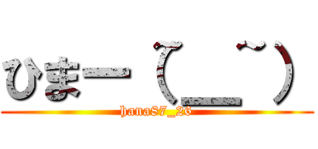 ひまー（~＿~） (hana87_26)