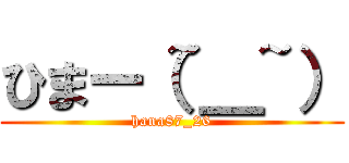 ひまー（~＿~） (hana87_26)