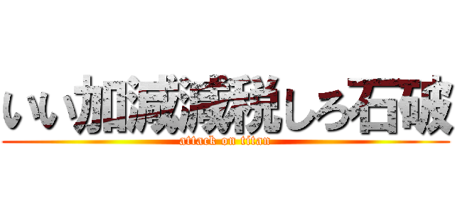 いい加減減税しろ石破 (attack on titan)
