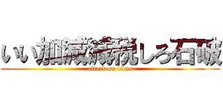 いい加減減税しろ石破 (attack on titan)