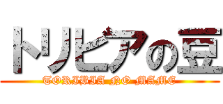 トリビアの豆 (TORIBIA NO MAME)