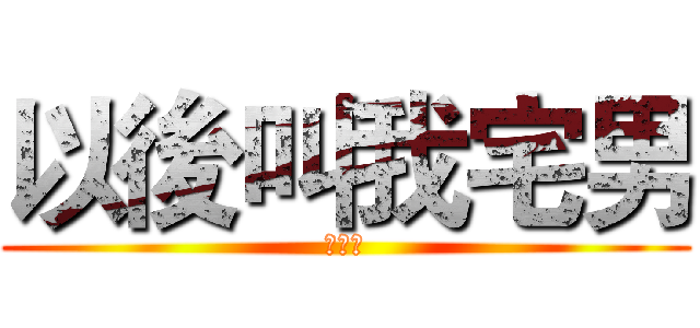 以後叫我宅男 (孫健俚)