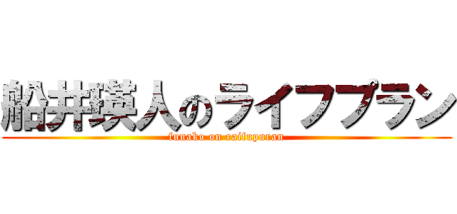 船井瑛人のライフプラン (funako on raifupuran)