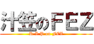 汁笠のＦＥＺ (R.I.P on FEZ)