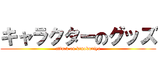 キャラクターのグッズ (attack on kinokuniya)