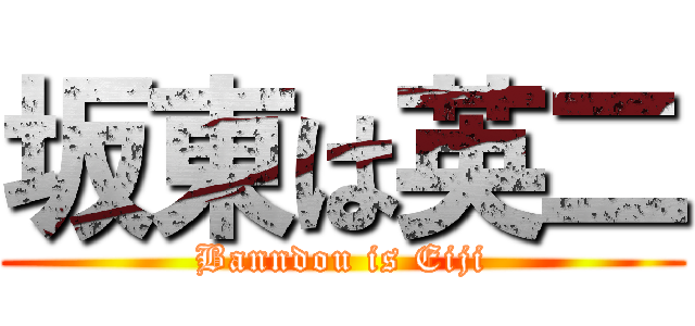 坂東は英二 (Banndou is Eiji)