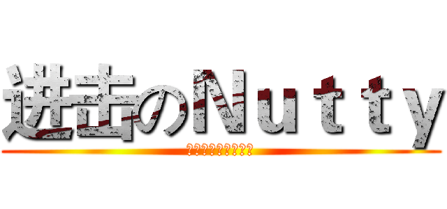 进击のＮｕｔｔｙ (嗜糖如命嗜糖如命菌)