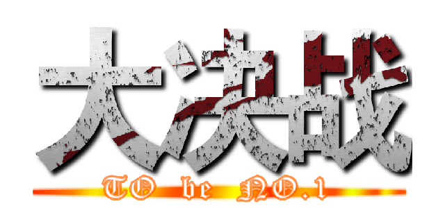 大决战 (TO  be  NO.1)