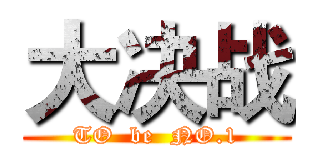 大决战 (TO  be  NO.1)