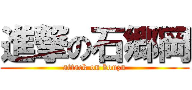 進撃の石郷岡 (attack on bouzu)