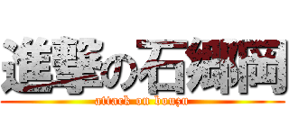 進撃の石郷岡 (attack on bouzu)