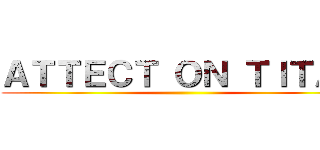 ＡＴＴＥＣＴ ＯＮ ＴＩＴＡＮ ()