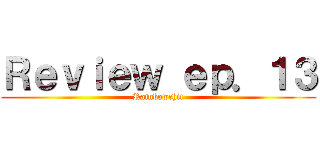 Ｒｅｖｉｅｗ ｅｐ．１３ (Rainbowchit)