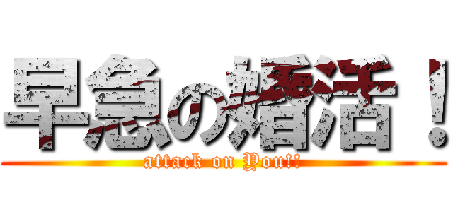 早急の婚活！ (attack on You!!)