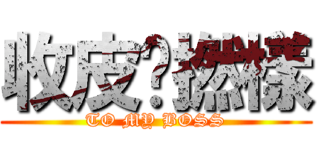 收皮啦撚樣 (TO MY BOSS)