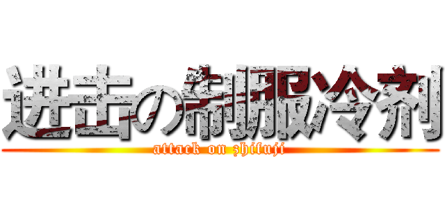 进击の制服冷剂 (attack on zhifuji)