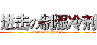 进击の制服冷剂 (attack on zhifuji)