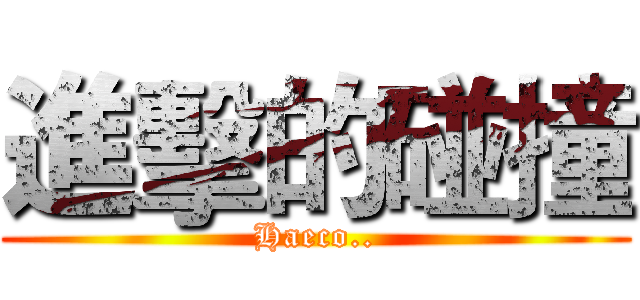 進擊的碰撞 (Haeco..)