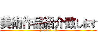 美術作品紹介致します (presents  art)