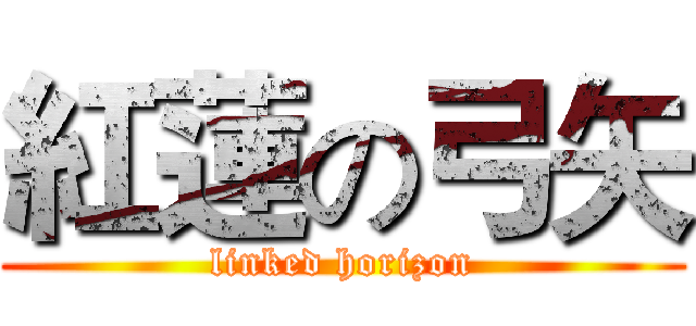 紅蓮の弓矢 (linked horizon)
