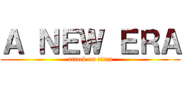 Ａ ＮＥＷ ＥＲＡ (attack on titan)