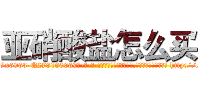 亚硝酸盐怎么买 (亚硝酸盐怎么买【电-186x2687x6963-Q278180069元-吉-药-业】我们做的是长期生意,靠的是老客户长期支持 http://sngk.net/znvE19
)