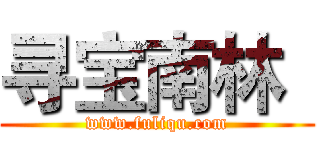 寻宝南林
 (www.fuliqu.com)