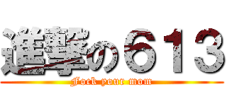 進撃の６１３ (Fock your mom)