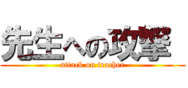 先生への攻撃  (attack on teacher)