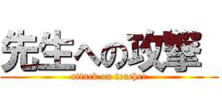 先生への攻撃  (attack on teacher)