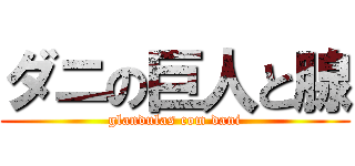 ダニの巨人と腺 (glandulas com dani)