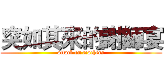 突如其來的謝師宴 (attack on teachers)