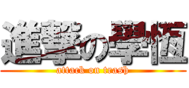 進撃の學恆 (attack on trash)