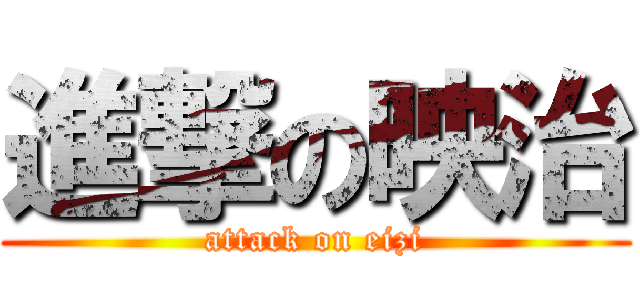 進撃の映治 (attack on eizi)